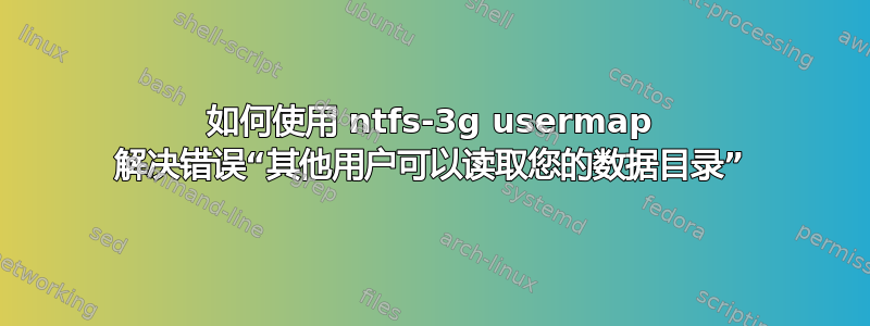 如何使用 ntfs-3g usermap 解决错误“其他用户可以读取您的数据目录”