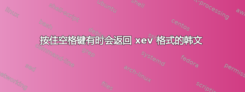 按住空格键有时会返回 xev 格式的韩文