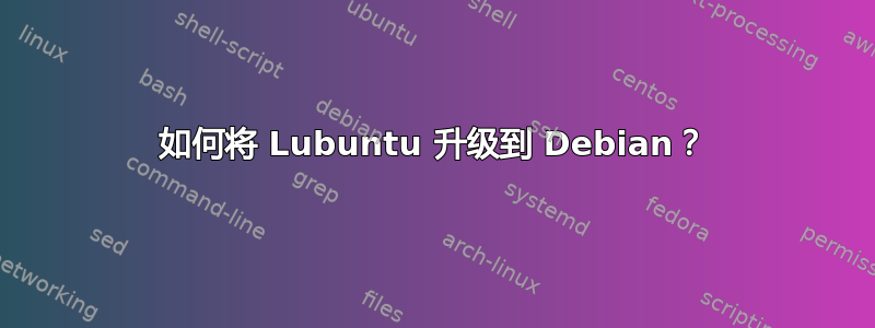 如何将 Lubuntu 升级到 Debian？