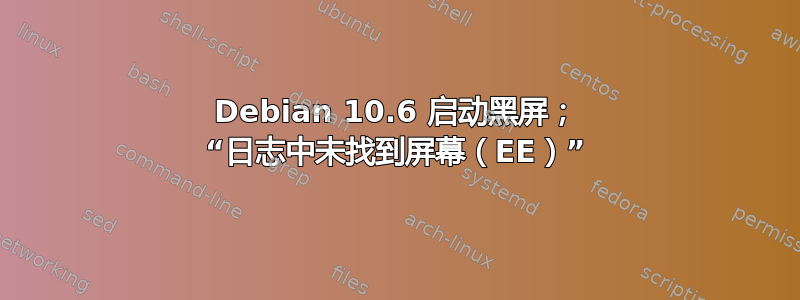 Debian 10.6 启动黑屏； “日志中未找到屏幕（EE）”