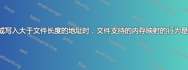 当读取或写入大于文件长度的地址时，文件支持的内存映射的行为是什么？