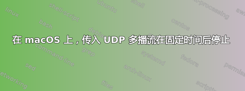 在 macOS 上，传入 UDP 多播流在固定时间后停止