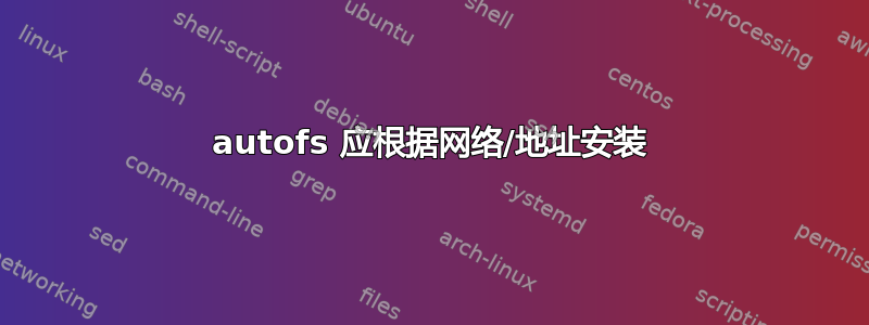 autofs 应根据网络/地址安装