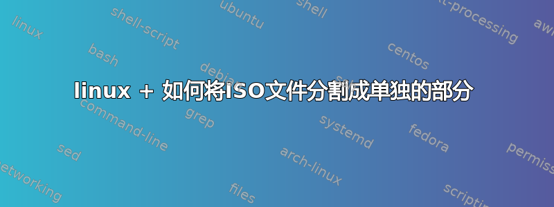 linux + 如何将ISO文件分割成单独的部分