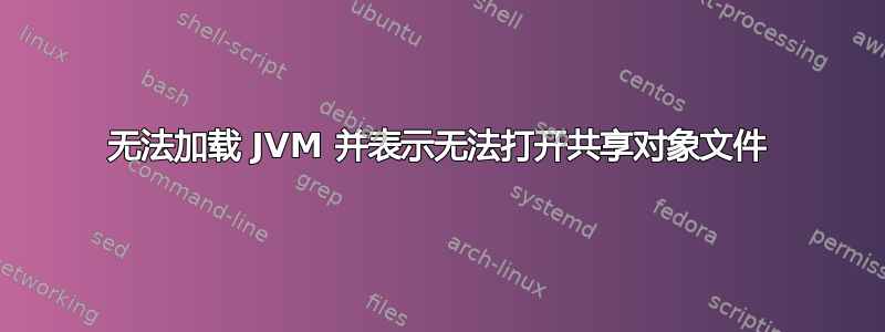 无法加载 JVM 并表示无法打开共享对象文件