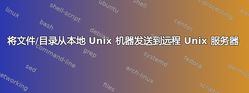 将文件/目录从本地 Unix 机器发送到远程 Unix 服务器