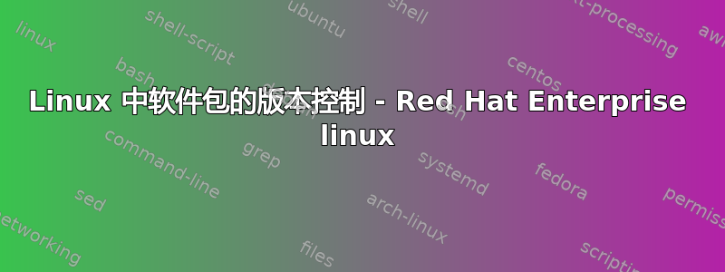 Linux 中软件包的版本控制 - Red Hat Enterprise linux