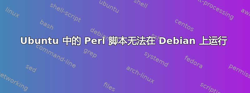 Ubuntu 中的 Perl 脚本无法在 Debian 上运行