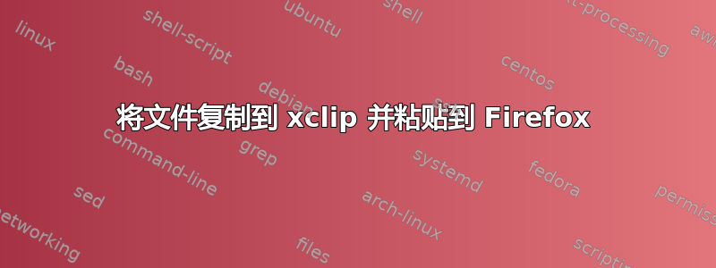 将文件复制到 xclip 并粘贴到 Firefox