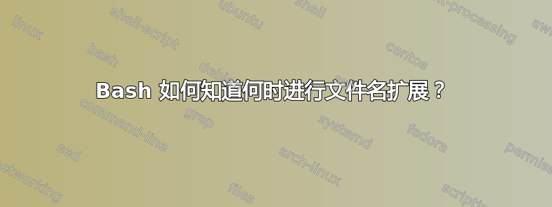 Bash 如何知道何时进行文件名扩展？