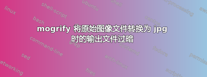 mogrify 将原始图像文件转换为 jpg 时的输出文件过暗