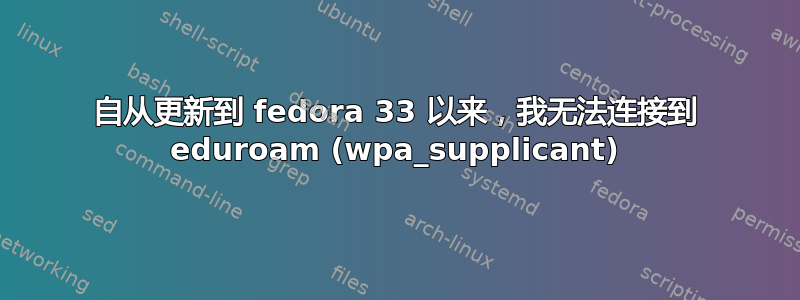 自从更新到 fedora 33 以来，我无法连接到 eduroam (wpa_supplicant)