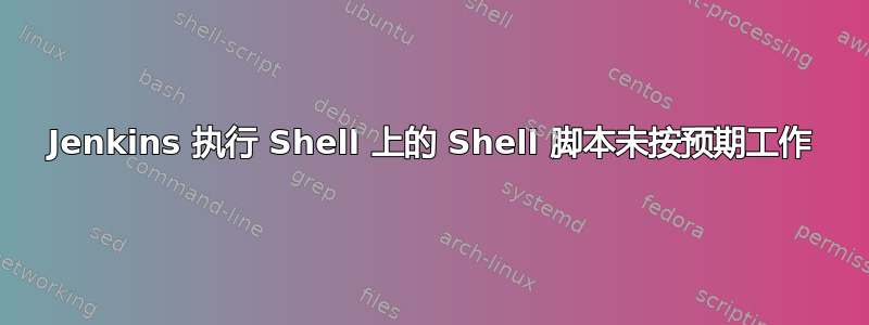 Jenkins 执行 Shell 上的 Shell 脚本未按预期工作