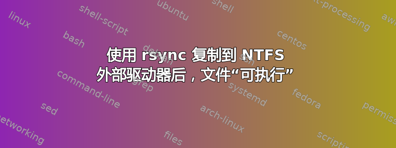 使用 rsync 复制到 NTFS 外部驱动器后，文件“可执行”