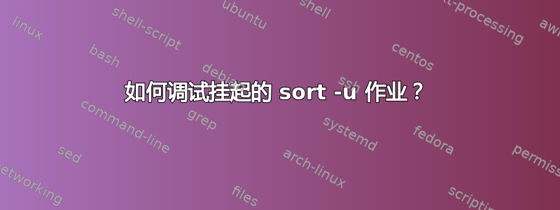 如何调试挂起的 sort -u 作业？