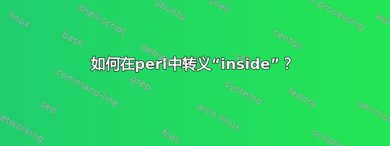 如何在perl中转义“inside”？