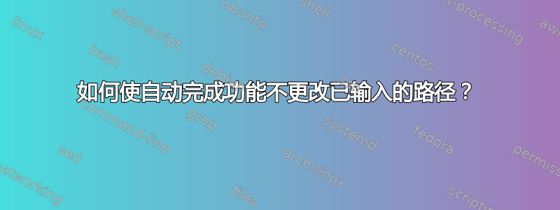 如何使自动完成功能不更改已输入的路径？