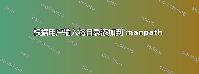 根据用户输入将目录添加到 manpath