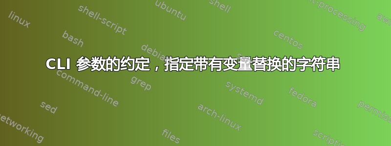 CLI 参数的约定，指定带有变量替换的字符串