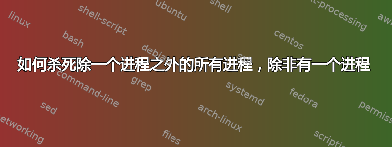 如何杀死除一个进程之外的所有进程，除非有一个进程