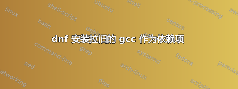 dnf 安装拉旧的 gcc 作为依赖项