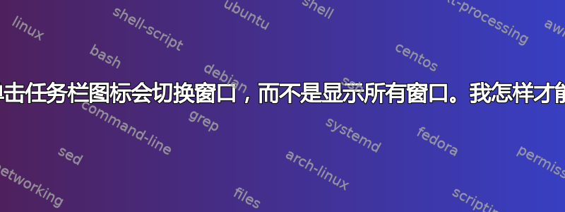 现在，单击任务栏图标会切换窗口，而不是显示所有窗口。我怎样才能恢复？