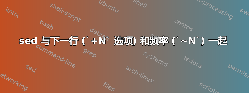 sed 与下一行 (`+N` 选项) 和频率 (`~N`) 一起