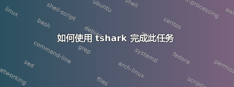 如何使用 tshark 完成此任务