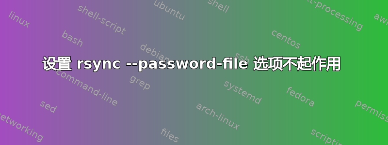 设置 rsync --password-file 选项不起作用