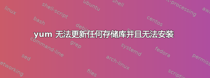 yum 无法更新任何存储库并且无法安装