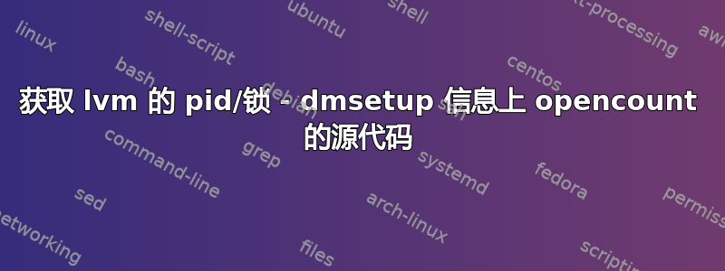 获取 lvm 的 pid/锁 - dmsetup 信息上 opencount 的源代码