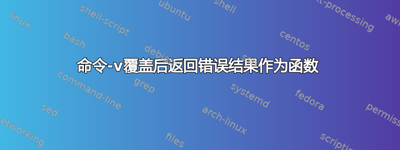 命令-v覆盖后返回错误结果作为函数