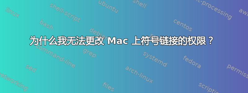 为什么我无法更改 Mac 上符号链接的权限？