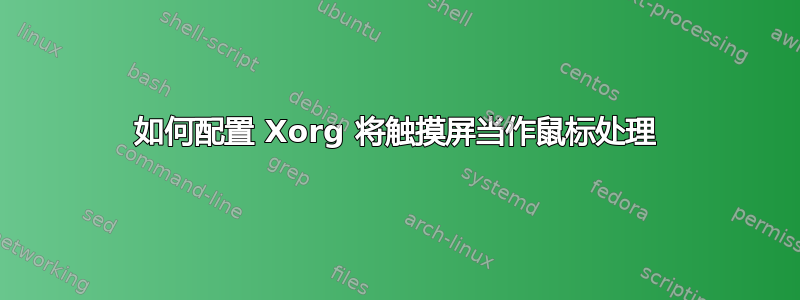 如何配置 Xorg 将触摸屏当作鼠标处理