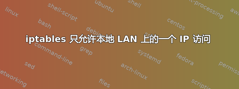 iptables 只允许本地 LAN 上的一个 IP 访问