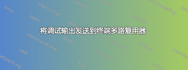 将调试输出发送到终端多路复用器