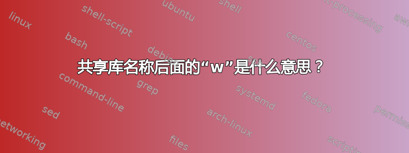 共享库名称后面的“w”是什么意思？