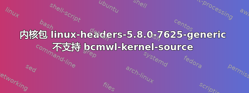 内核包 linux-headers-5.8.0-7625-generic 不支持 bcmwl-kernel-source