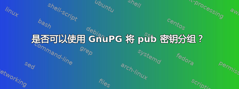 是否可以使用 GnuPG 将 pub 密钥分组？