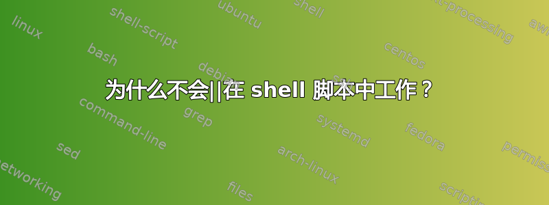 为什么不会||在 shell 脚本中工作？