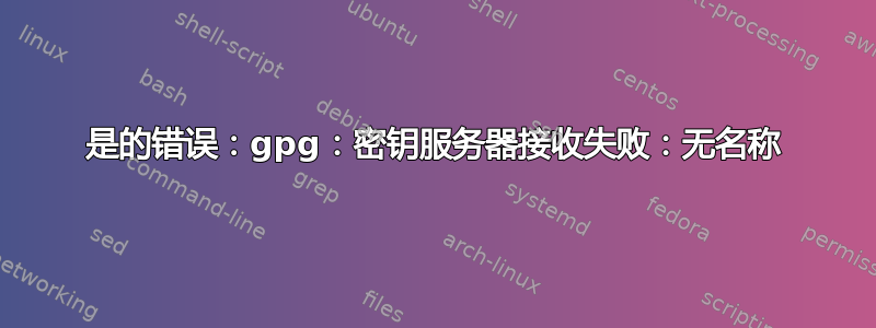 是的错误：gpg：密钥服务器接收失败：无名称