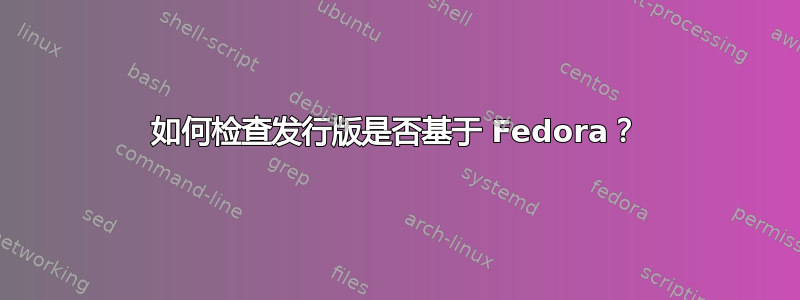 如何检查发行版是否基于 Fedora？