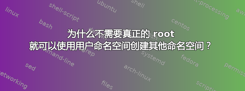 为什么不需要真正的 root 就可以使用用户命名空间创建其他命名空间？