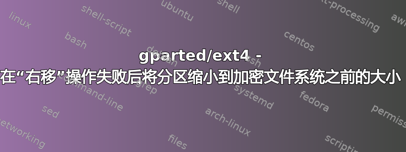 gparted/ext4 - 在“右移”操作失败后将分区缩小到加密文件系统之前的大小