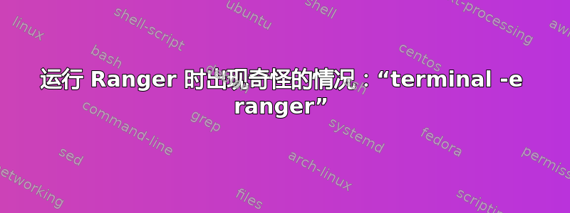 运行 Ranger 时出现奇怪的情况：“terminal -e ranger”