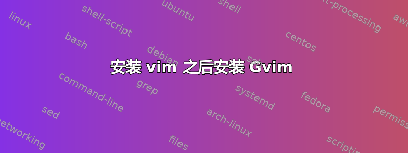 安装 vim 之后安装 Gvim