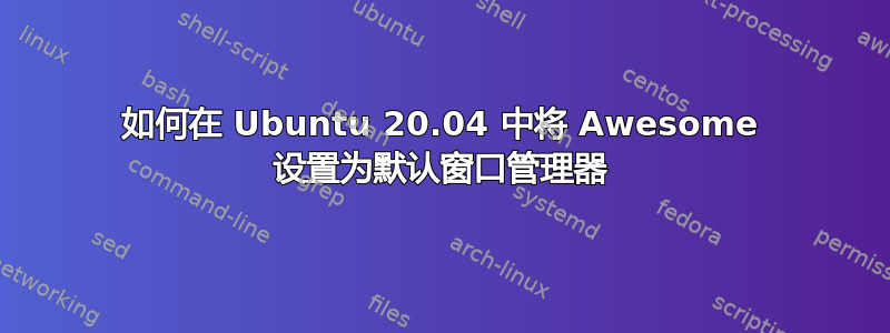 如何在 Ubuntu 20.04 中将 Awesome 设置为默认窗口管理器