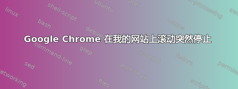 Google Chrome 在我的网站上滚动突然停止