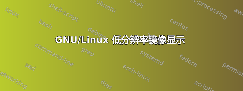 GNU/Linux 低分辨率镜像显示