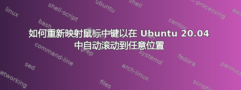 如何重新映射鼠标中键以在 Ubuntu 20.04 中自动滚动到任意位置